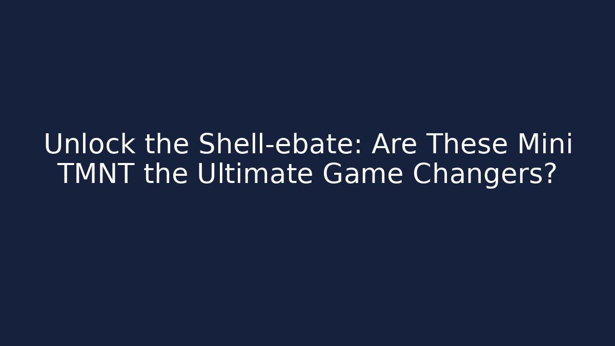 Unlock the Shell-ebate: Are These Mini TMNT the Ultimate Game Changers?
