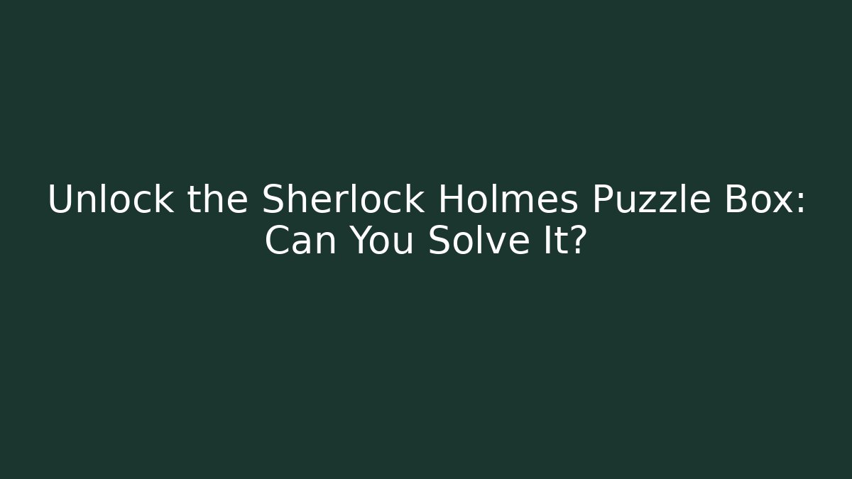 Unlock the Sherlock Holmes Puzzle Box: Can You Solve It?