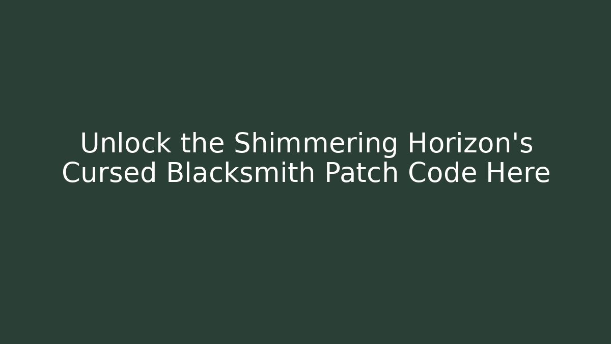 Unlock the Shimmering Horizon’s Cursed Blacksmith Patch Code Here