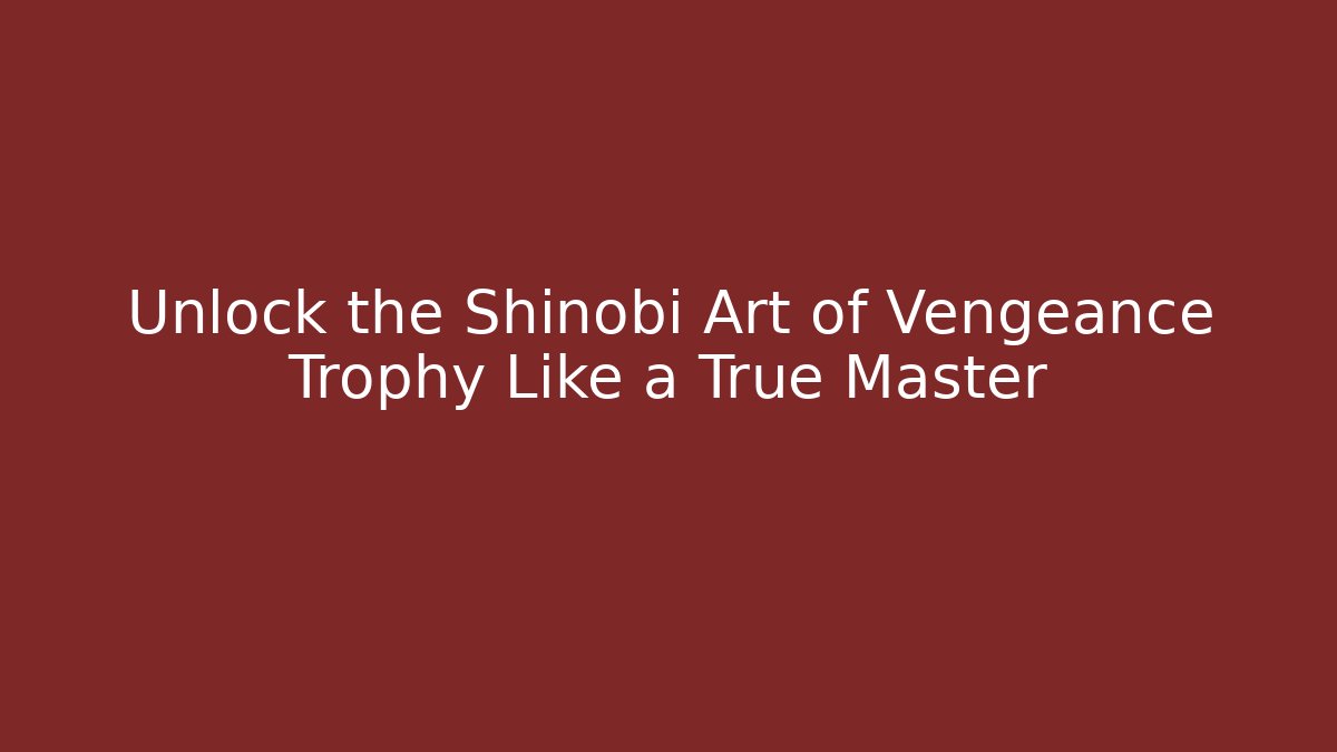 Unlock the Shinobi Art of Vengeance Trophy Like a True Master
