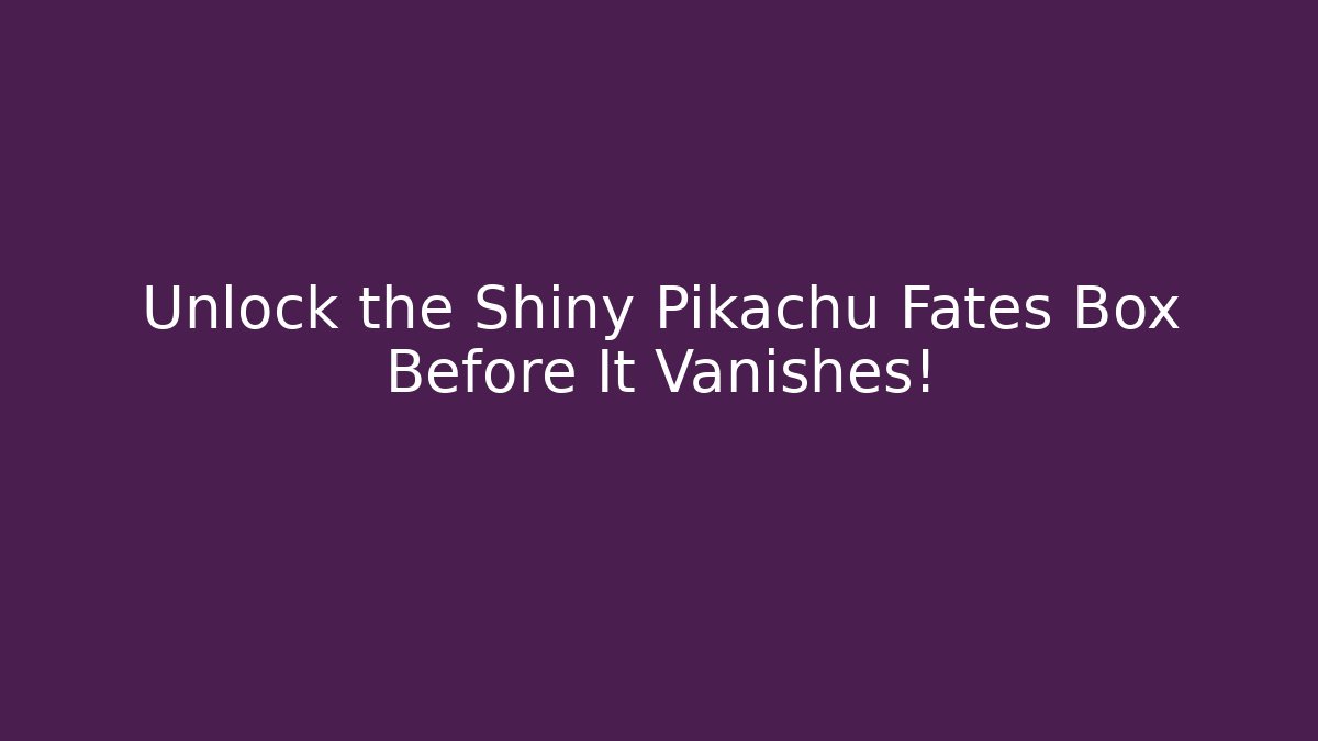 Unlock the Shiny Pikachu Fates Box Before It Vanishes!