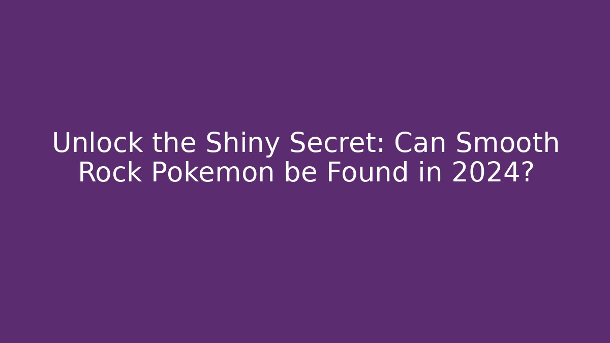 Unlock the Shiny Secret: Can Smooth Rock Pokemon be Found in 2024?