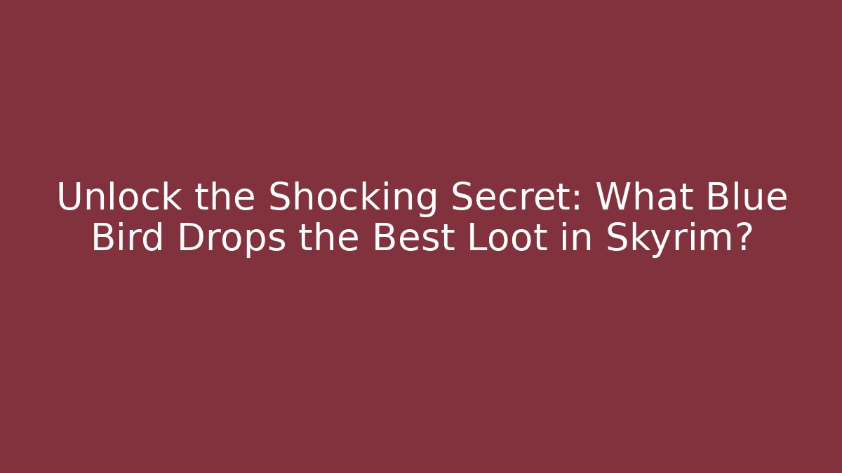 Unlock the Shocking Secret: What Blue Bird Drops the Best Loot in Skyrim?