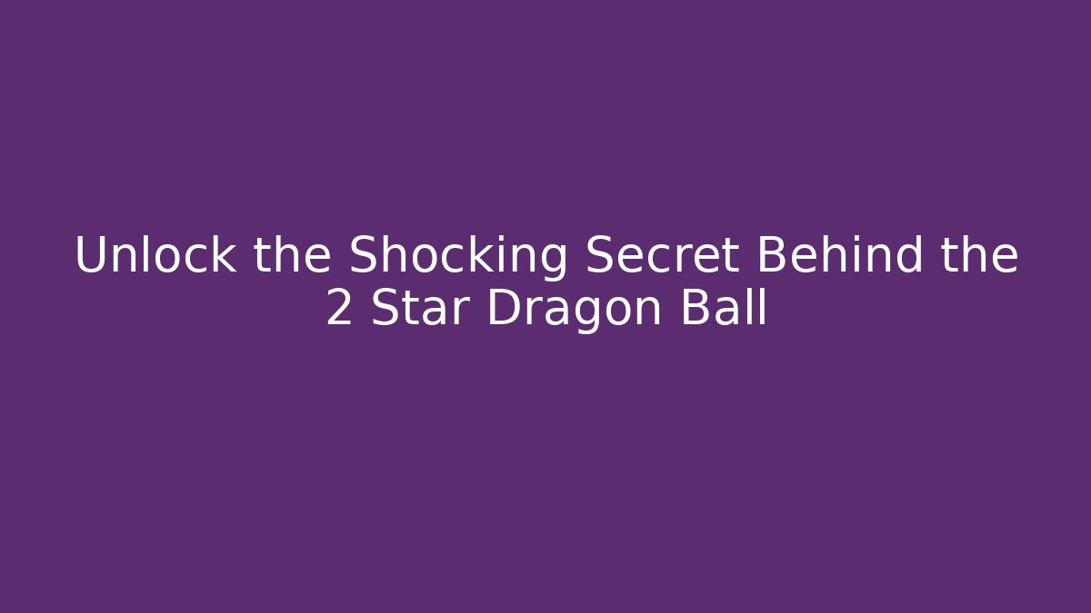 Unlock the Shocking Secret Behind the 2 Star Dragon Ball