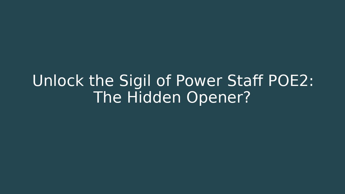 Unlock the Sigil of Power Staff POE2: The Hidden Opener?