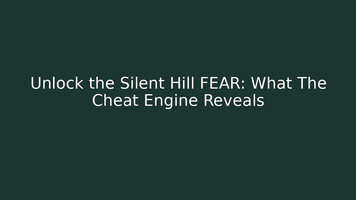 Unlock the Silent Hill FEAR: What The Cheat Engine Reveals