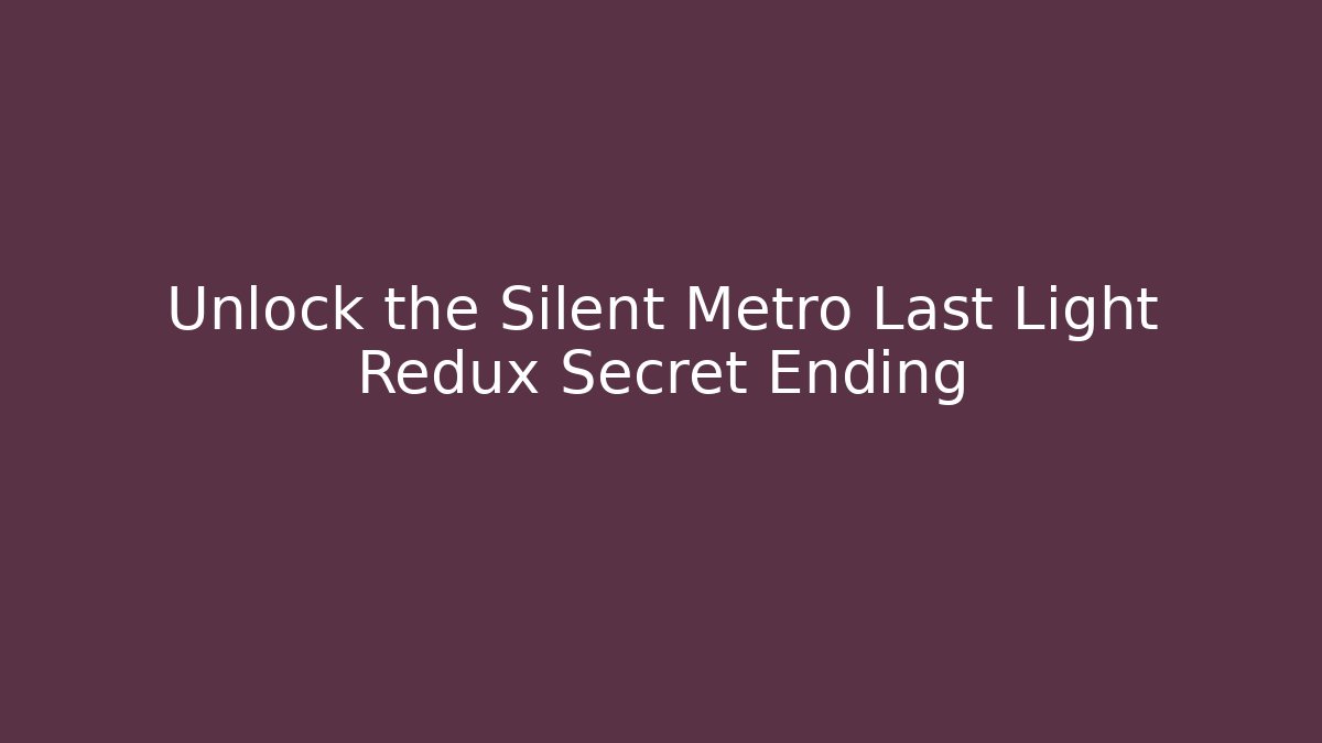 Unlock the Silent Metro Last Light Redux Secret Ending