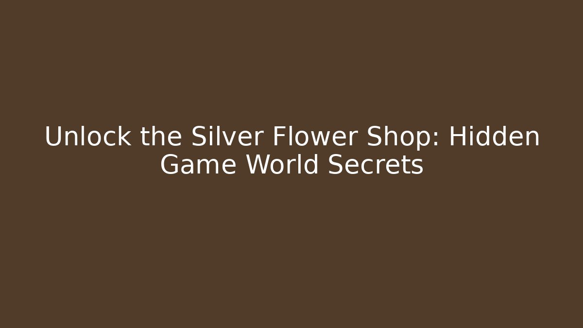 Unlock the Silver Flower Shop: Hidden Game World Secrets