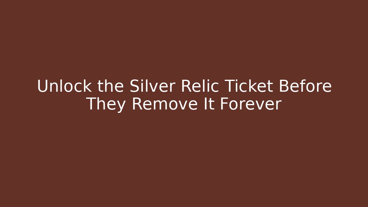 Unlock the Silver Relic Ticket Before They Remove It Forever