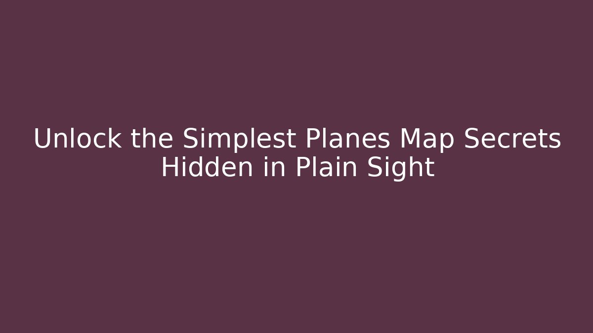 Unlock the Simplest Planes Map Secrets Hidden in Plain Sight