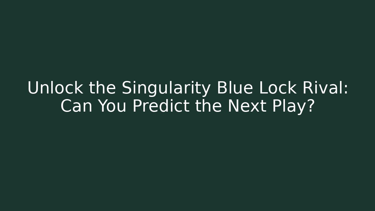 Unlock the Singularity Blue Lock Rival: Can You Predict the Next Play? - Critter Realm