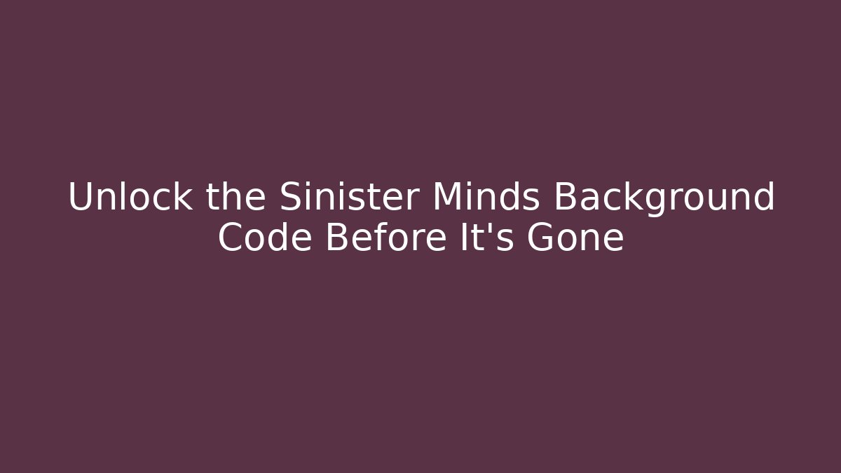 Unlock the Sinister Minds Background Code Before It's Gone