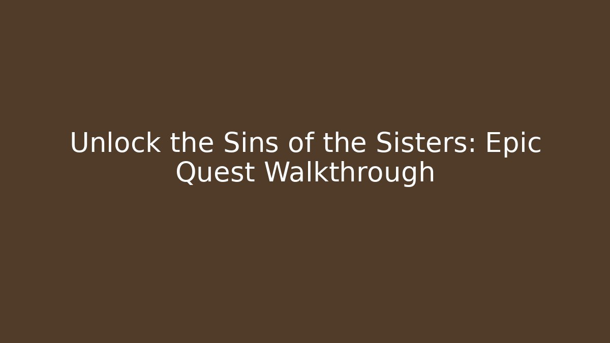 Unlock the Sins of the Sisters: Epic Quest Walkthrough
