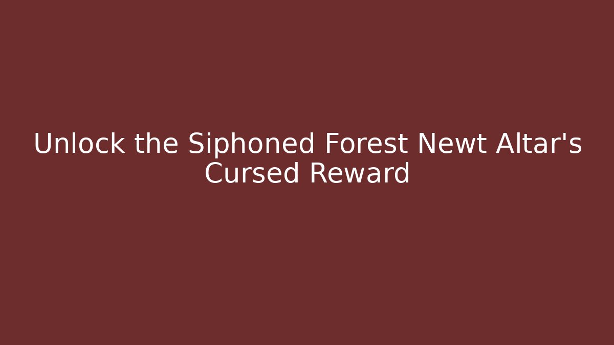 Unlock the Siphoned Forest Newt Altar's Cursed Reward