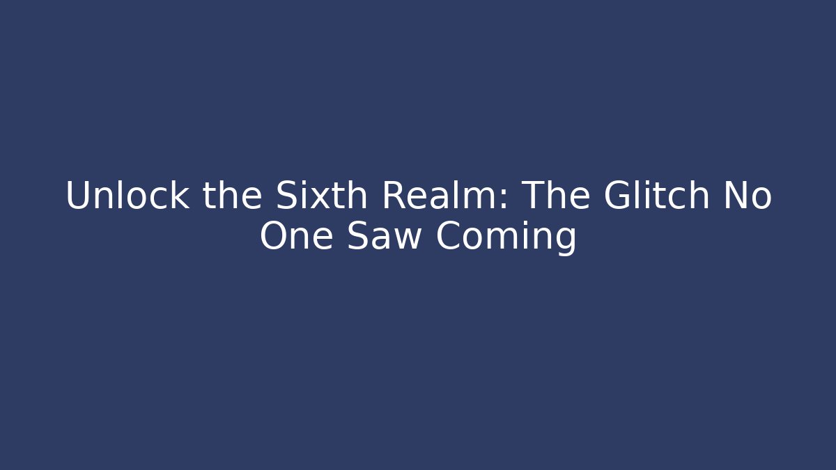Unlock the Sixth Realm: The Glitch No One Saw Coming