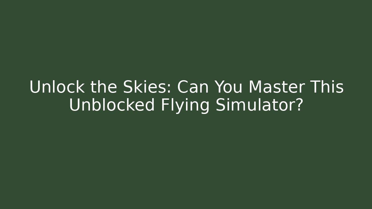 Unlock the Skies: Can You Master This Unblocked Flying Simulator?