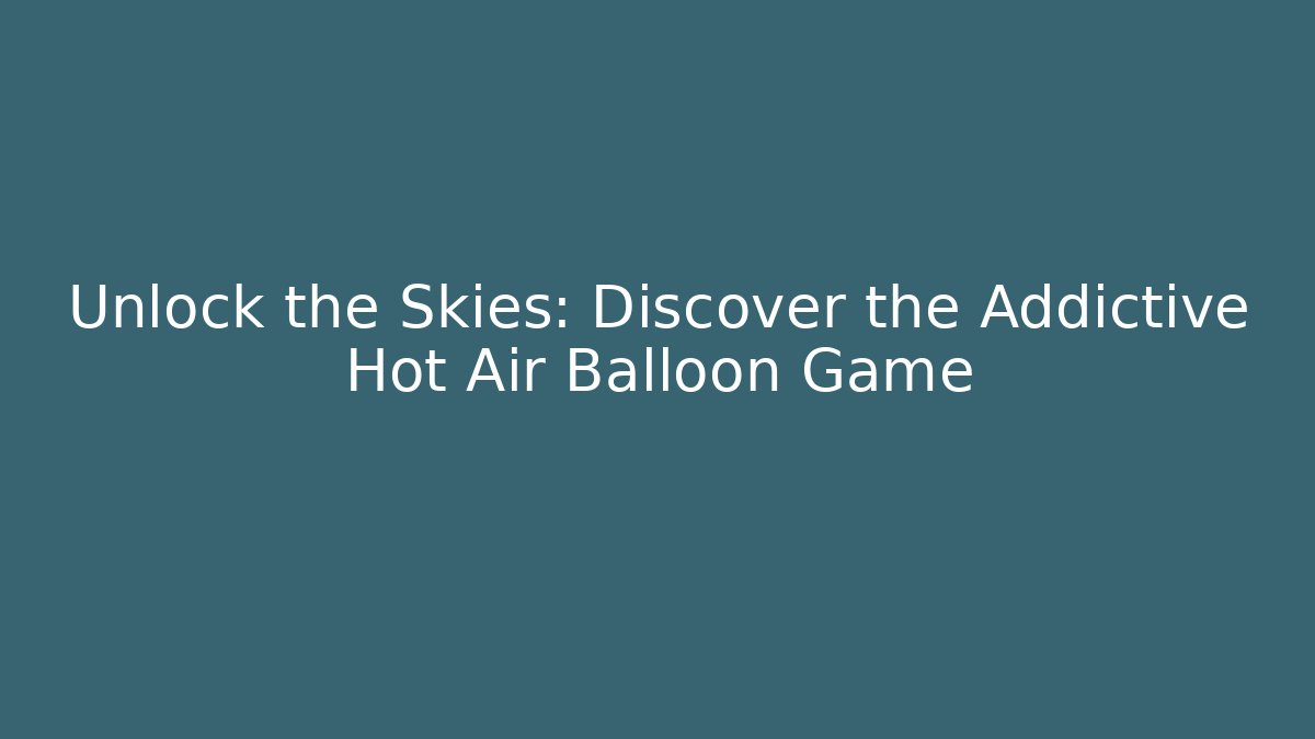 Unlock the Skies: Discover the Addictive Hot Air Balloon Game