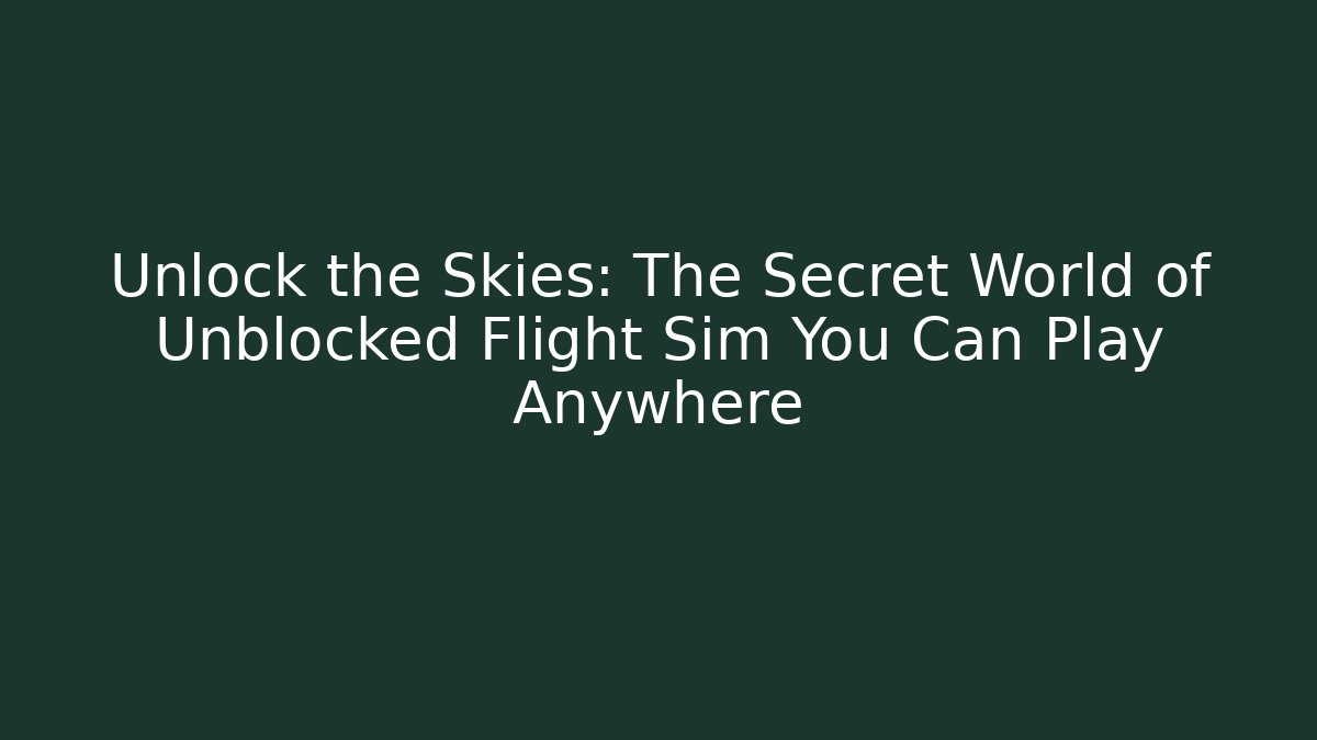 Unlock the Skies: The Secret World of Unblocked Flight Sim You Can Play Anywhere