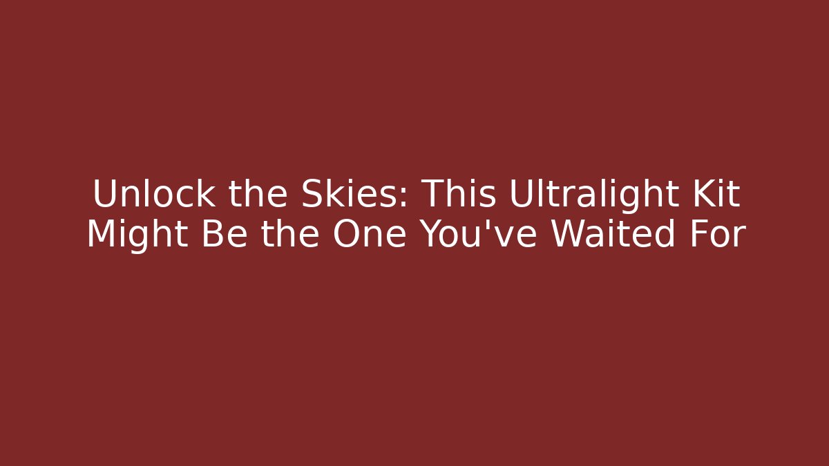 Unlock the Skies: This Ultralight Kit Might Be the One You’ve Waited For