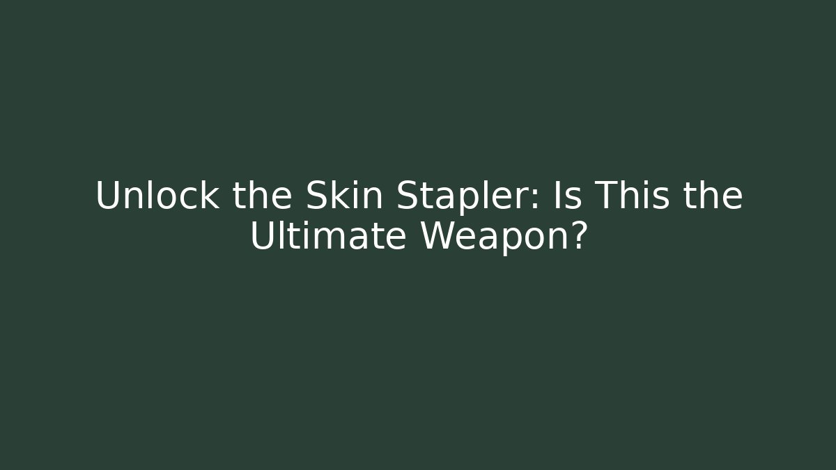 Unlock the Skin Stapler: Is This the Ultimate Weapon?