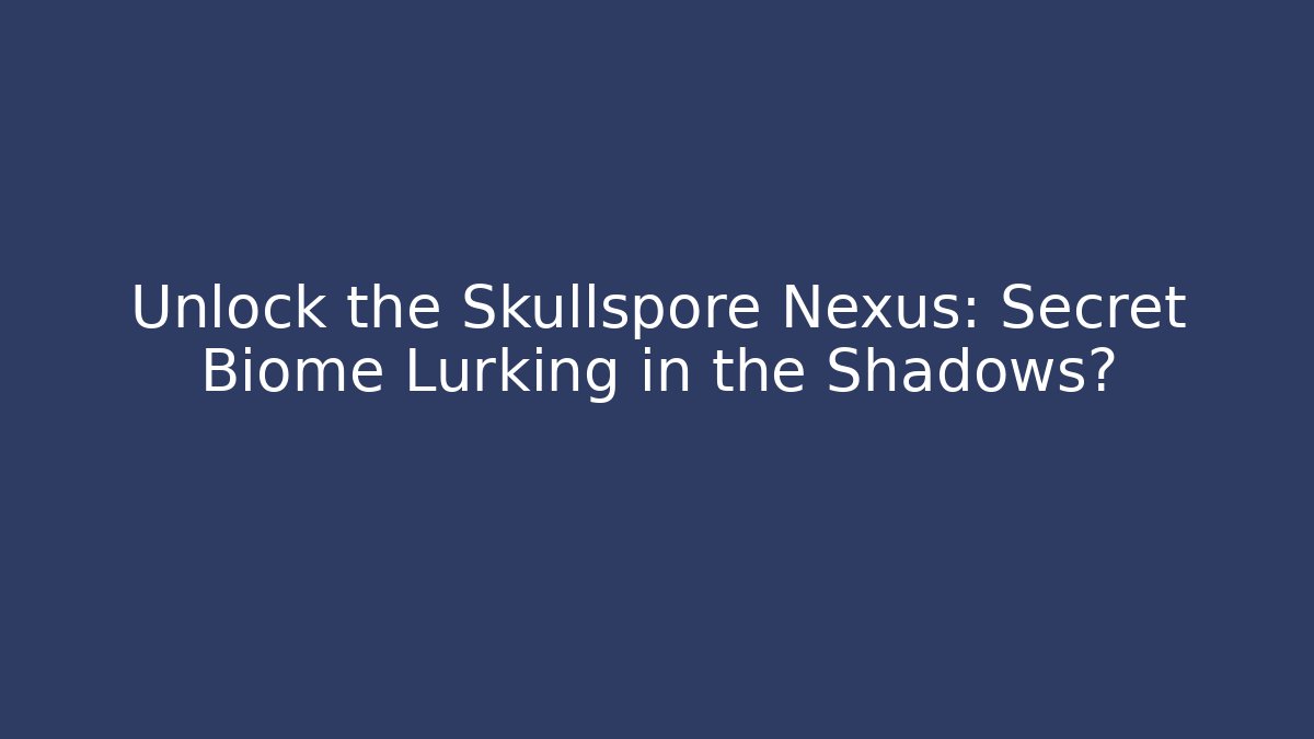 Unlock the Skullspore Nexus: Secret Biome Lurking in the Shadows?