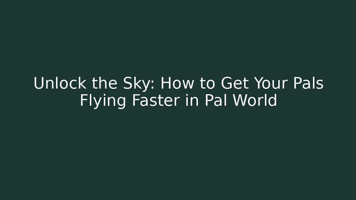 Unlock the Sky: How to Get Your Pals Flying Faster in Pal World