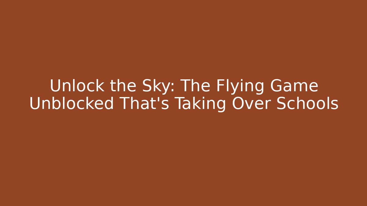 Unlock the Sky: The Flying Game Unblocked That's Taking Over Schools