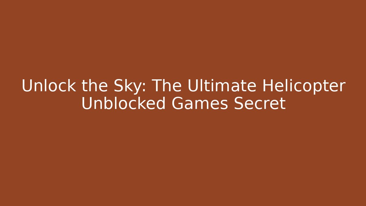 Unlock the Sky: The Ultimate Helicopter Unblocked Games Secret