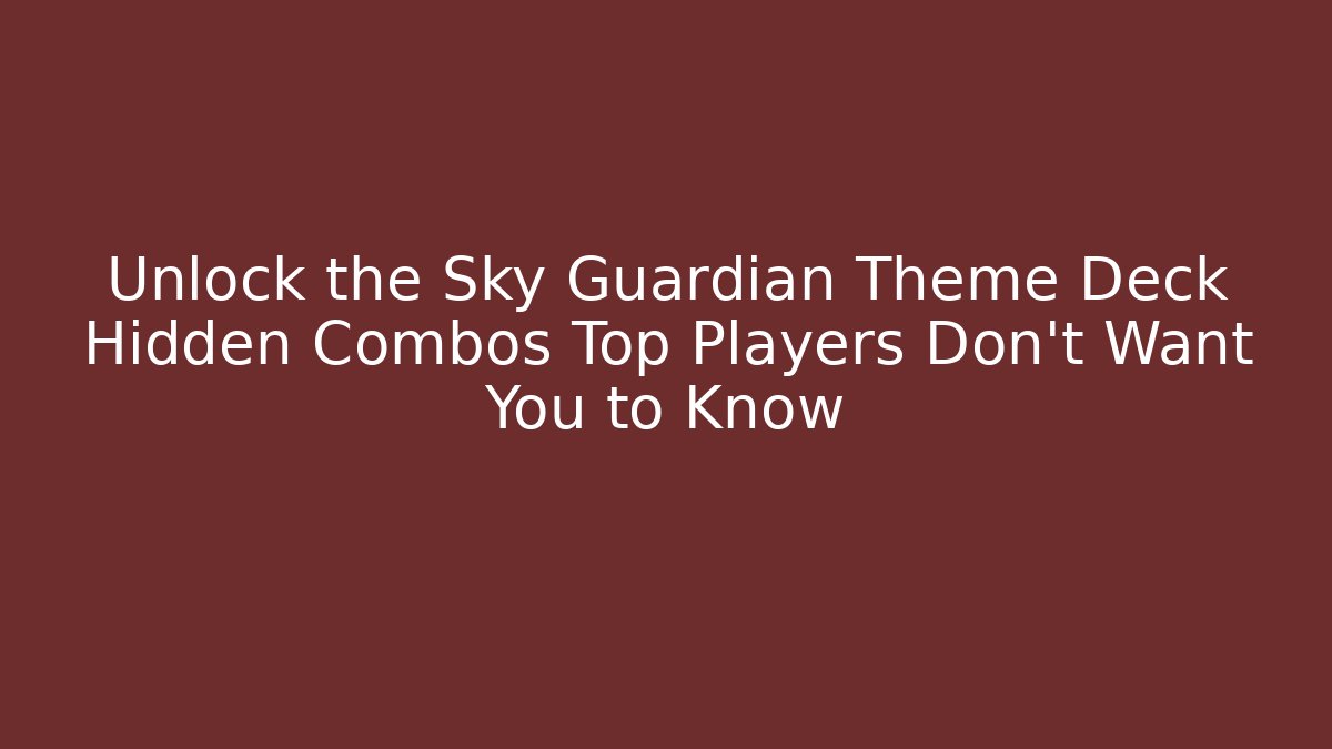 Unlock the Sky Guardian Theme Deck Hidden Combos Top Players Don't Want You to Know