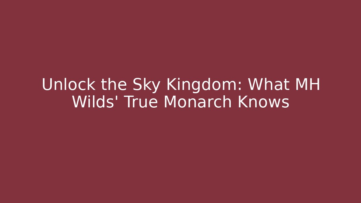 Unlock the Sky Kingdom: What MH Wilds' True Monarch Knows