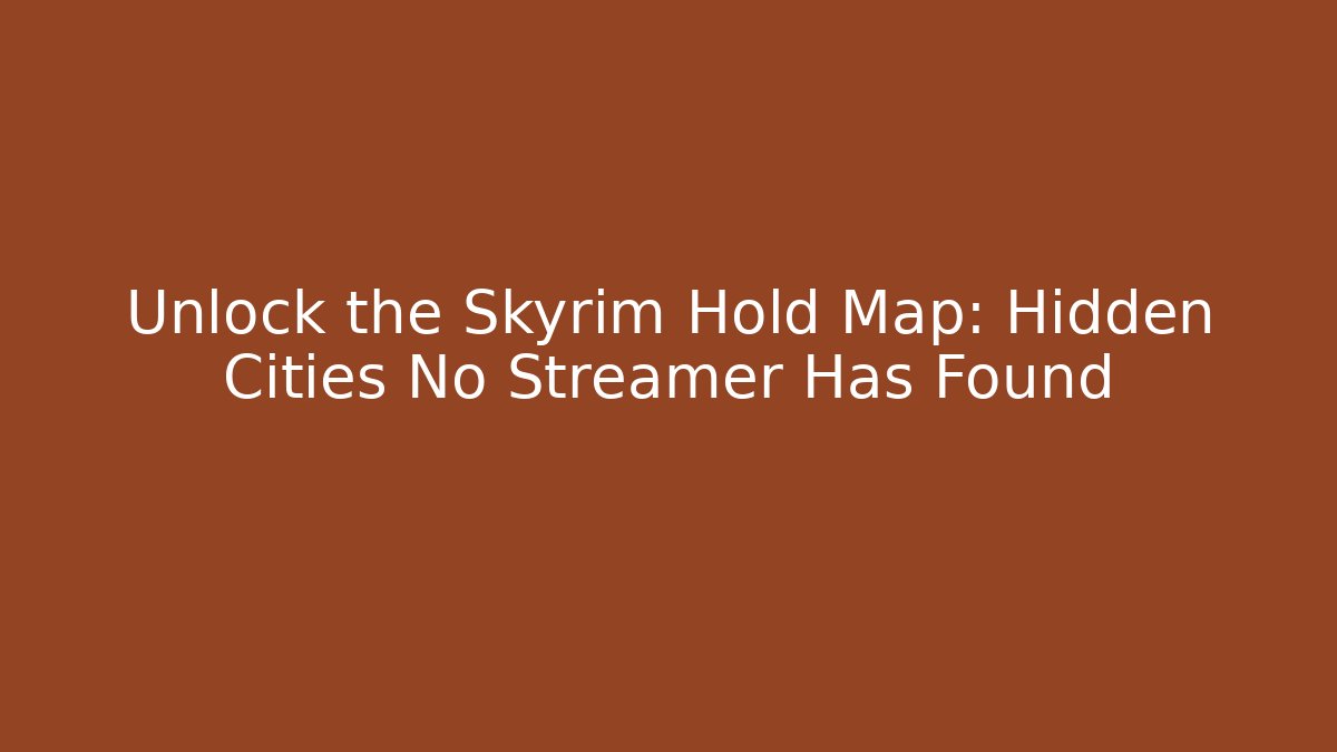 Unlock the Skyrim Hold Map: Hidden Cities No Streamer Has Found