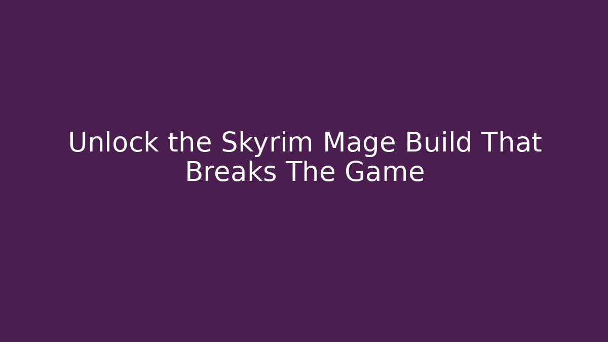 Unlock the Skyrim Mage Build That Breaks The Game