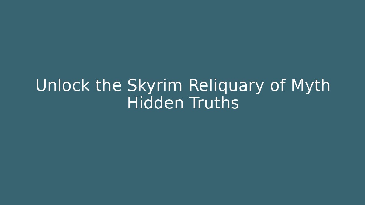 Unlock the Skyrim Reliquary of Myth Hidden Truths