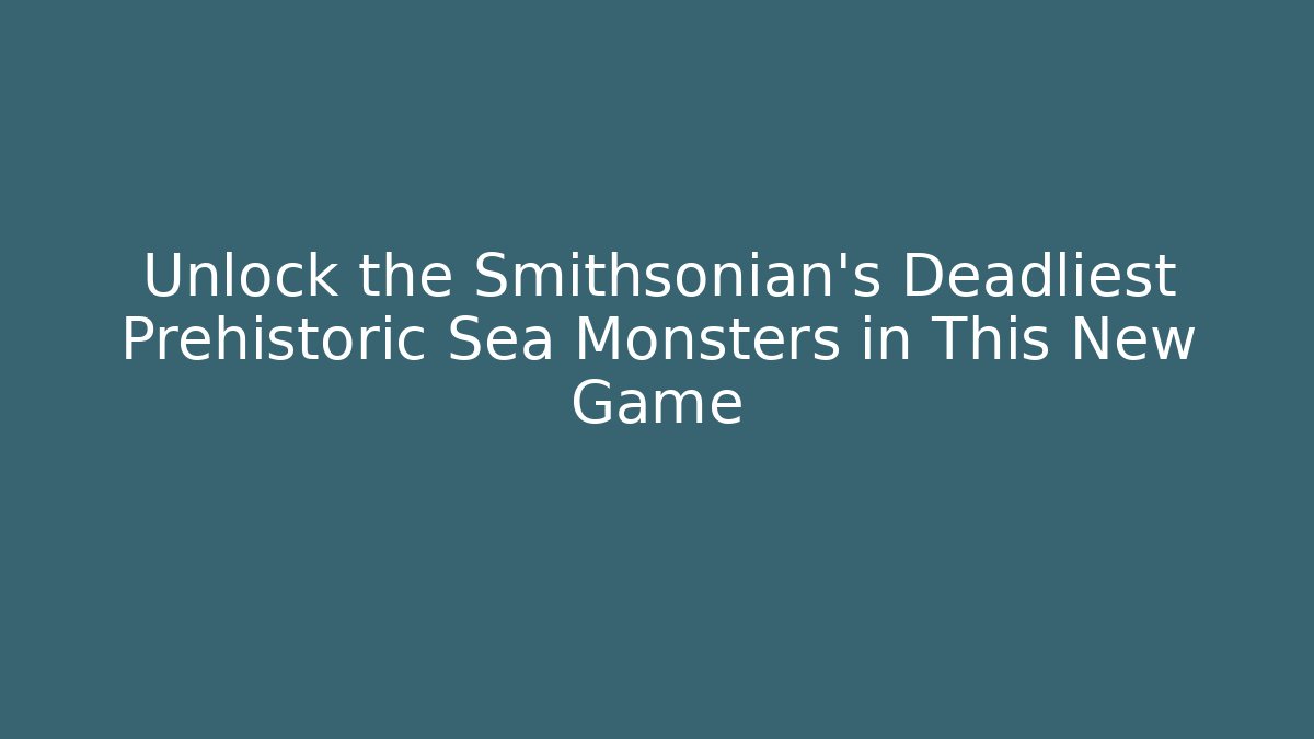 Unlock the Smithsonian's Deadliest Prehistoric Sea Monsters in This New Game
