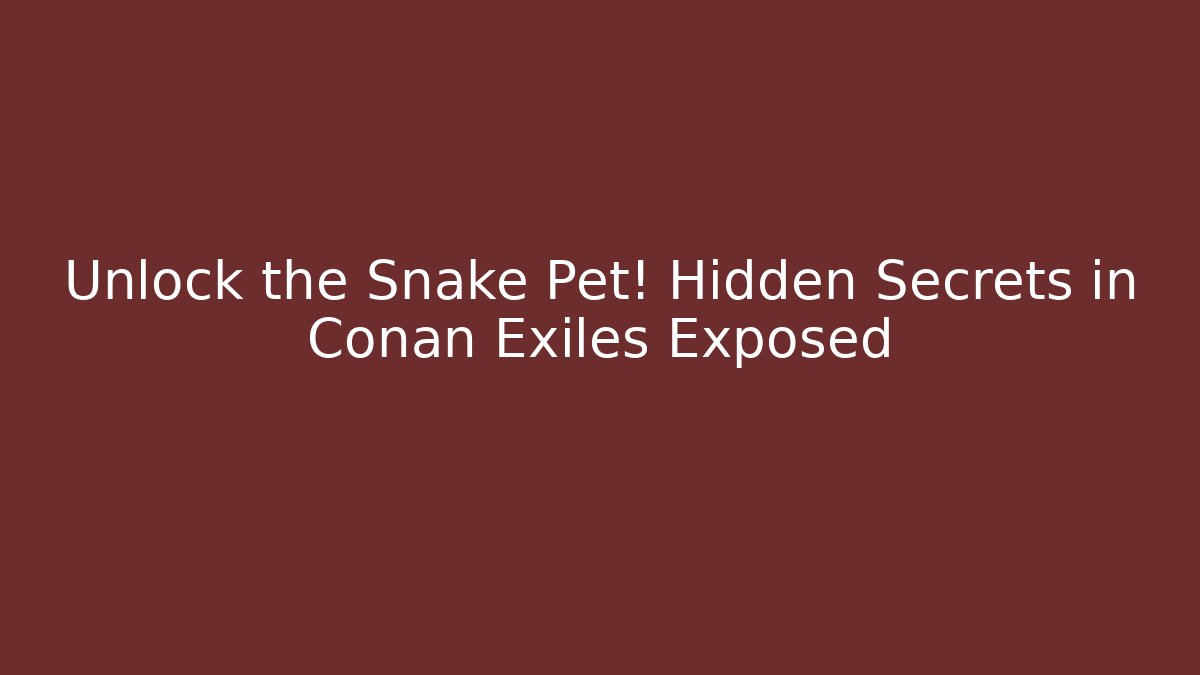 Unlock the Snake Pet! Hidden Secrets in Conan Exiles Exposed