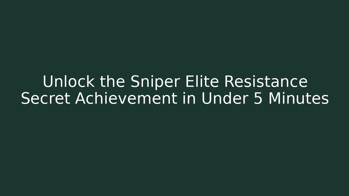 Unlock the Sniper Elite Resistance Secret Achievement in Under 5 Minutes