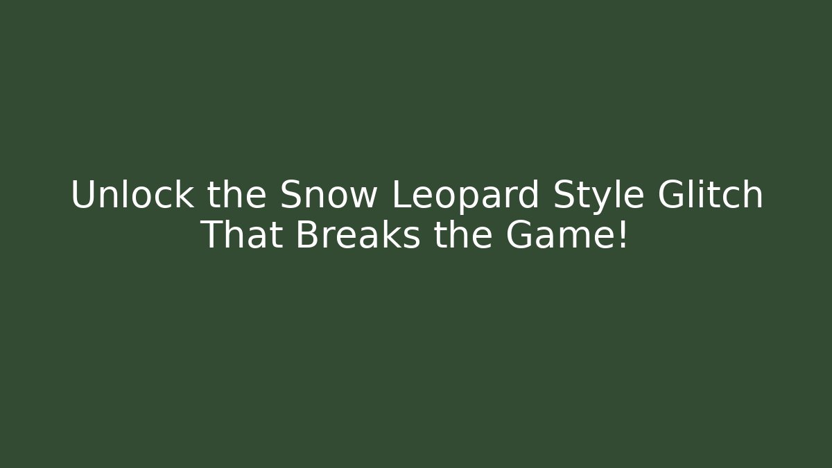 Unlock the Snow Leopard Style Glitch That Breaks the Game!