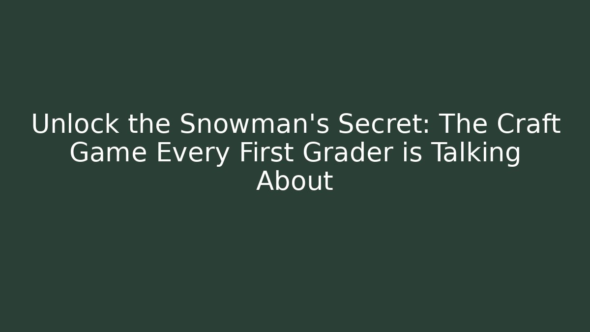 Unlock the Snowman's Secret: The Craft Game Every First Grader is Talking About