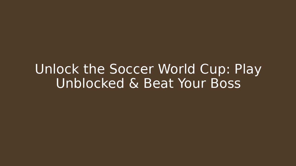Unlock the Soccer World Cup: Play Unblocked & Beat Your Boss