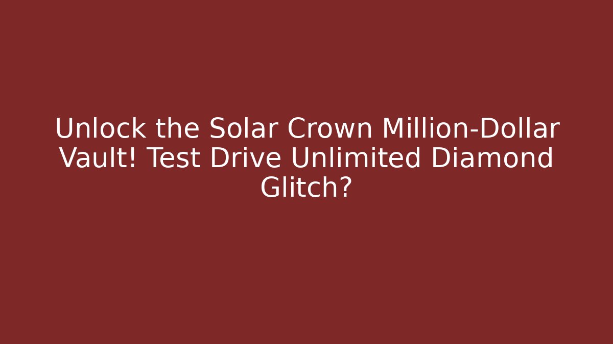 Unlock the Solar Crown Million-Dollar Vault! Test Drive Unlimited Diamond Glitch?