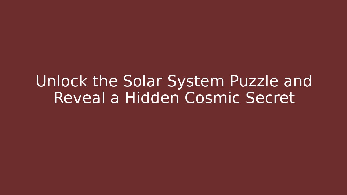 Unlock the Solar System Puzzle and Reveal a Hidden Cosmic Secret