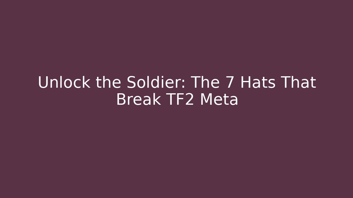 Unlock the Soldier: The 7 Hats That Break TF2 Meta