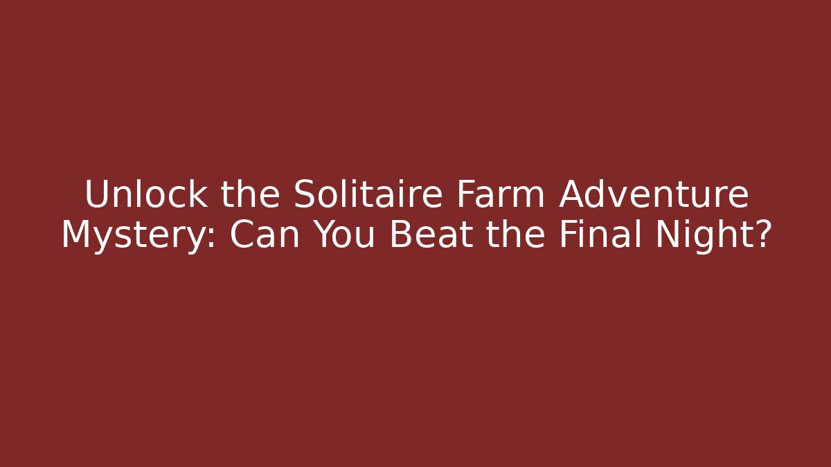 Unlock the Solitaire Farm Adventure Mystery: Can You Beat the Final Night?