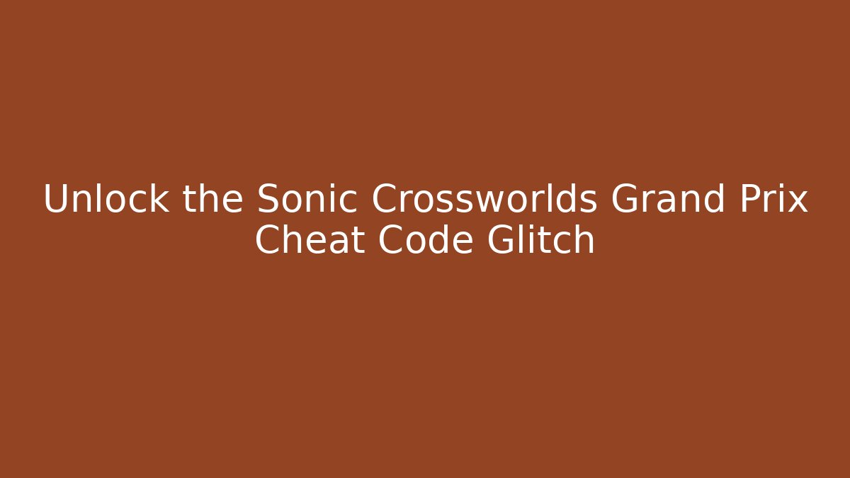 Unlock the Sonic Crossworlds Grand Prix Cheat Code Glitch