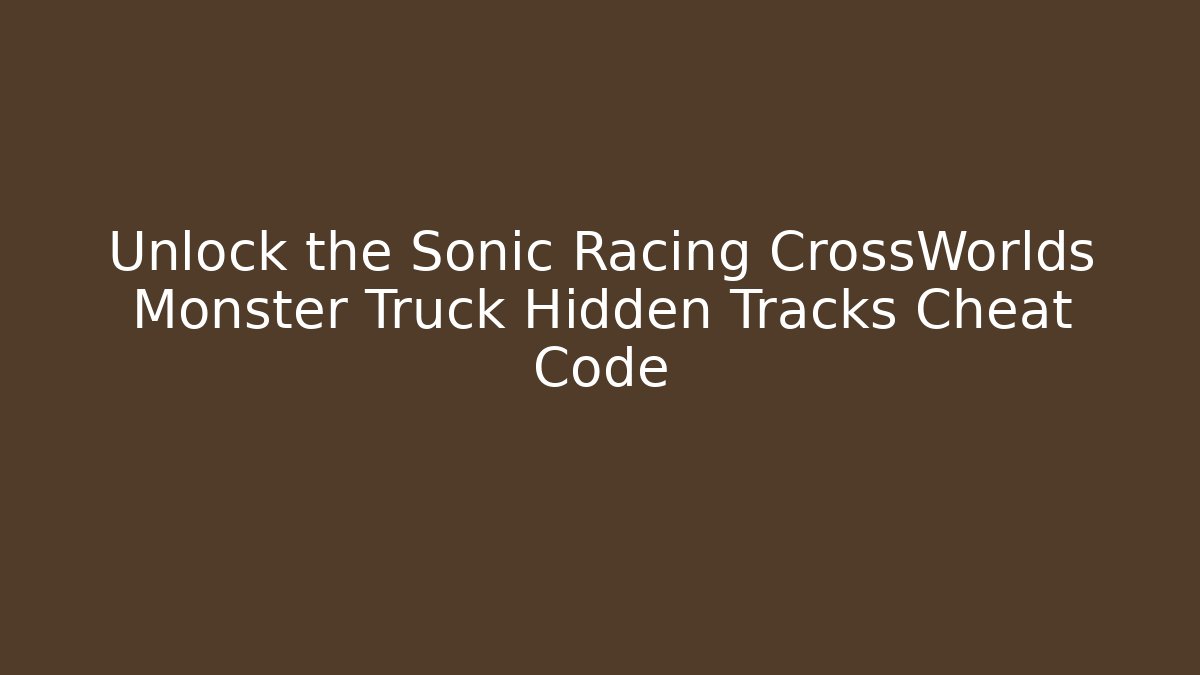Unlock the Sonic Racing CrossWorlds Monster Truck Hidden Tracks Cheat Code - Critter Realm