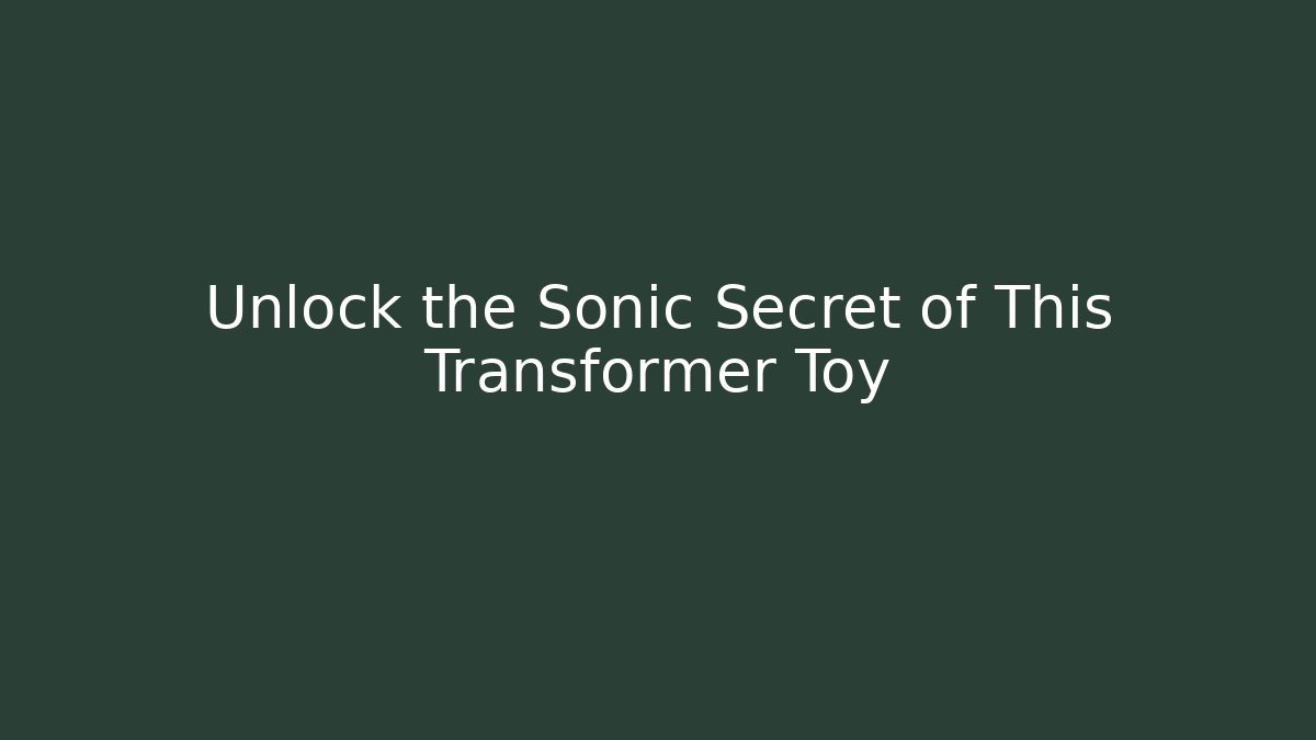 Unlock the Sonic Secret of This Transformer Toy