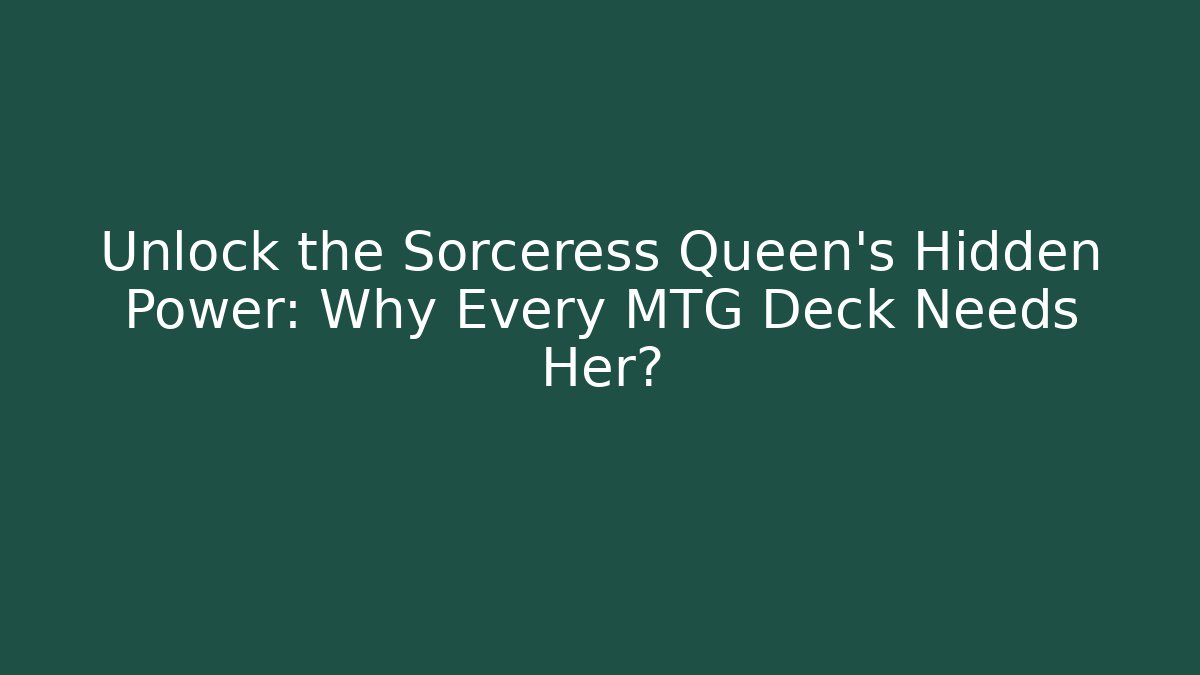 Unlock the Sorceress Queen's Hidden Power: Why Every MTG Deck Needs Her?
