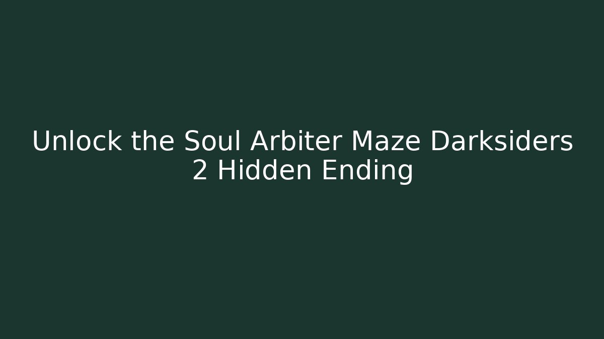 Unlock the Soul Arbiter Maze Darksiders 2 Hidden Ending