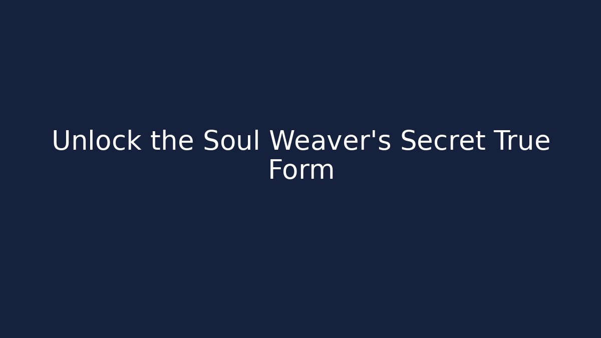 Unlock the Soul Weaver’s Secret True Form