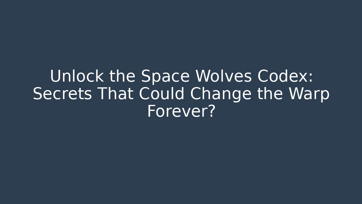 Unlock the Space Wolves Codex: Secrets That Could Change the Warp Forever?